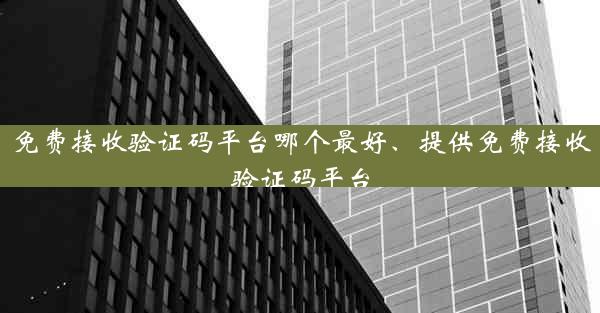 免费接收验证码平台哪个最好、提供免费接收验证码平台