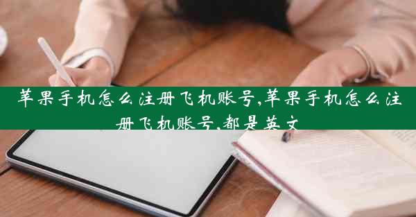苹果手机怎么注册飞机账号,苹果手机怎么注册飞机账号,都是英文