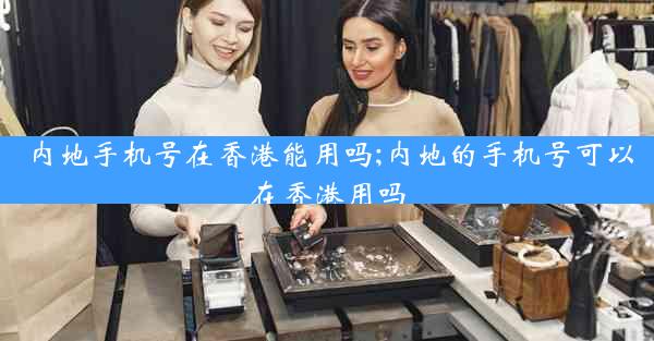 内地手机号在香港能用吗;内地的手机号可以在香港用吗