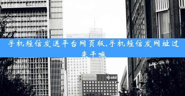 手机短信发送平台网页版,手机短信发网址过来干嘛
