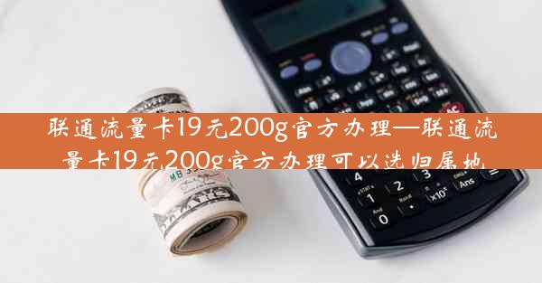 联通流量卡19元200g官方办理—联通流量卡19元200g官方办理可以选归属地