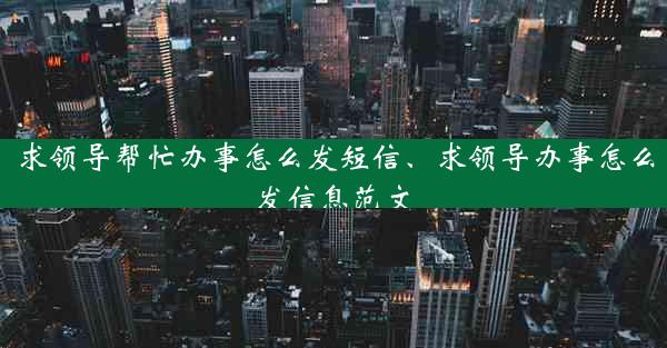 求领导帮忙办事怎么发短信、求领导办事怎么发信息范文