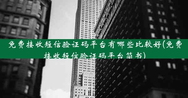 免费接收短信验证码平台有哪些比较好(免费接收短信验证码平台简书)