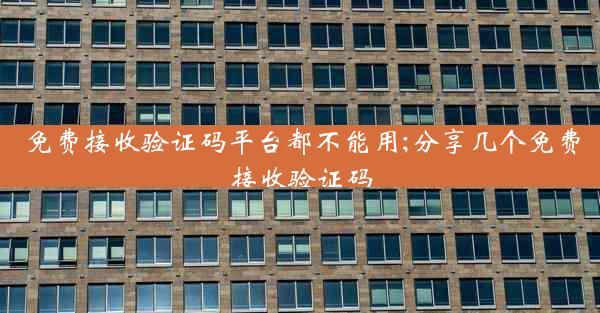 免费接收验证码平台都不能用;分享几个免费接收验证码