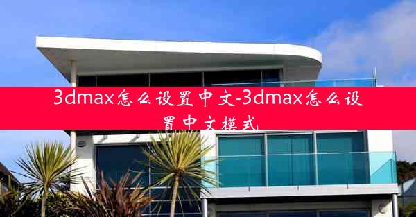 3dmax怎么设置中文-3dmax怎么设置中文模式