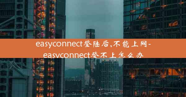 easyconnect登陆后,不能上网-easyconnect登不上怎么办
