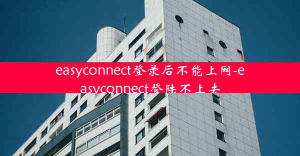 easyconnect登录后不能上网-easyconnect登陆不上去