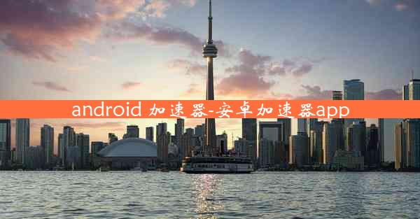 android 加速器-安卓加速器app