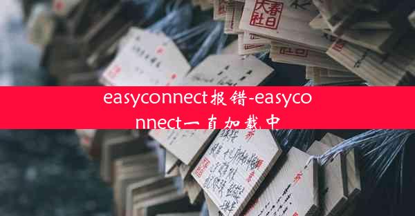 easyconnect报错-easyconnect一直加载中
