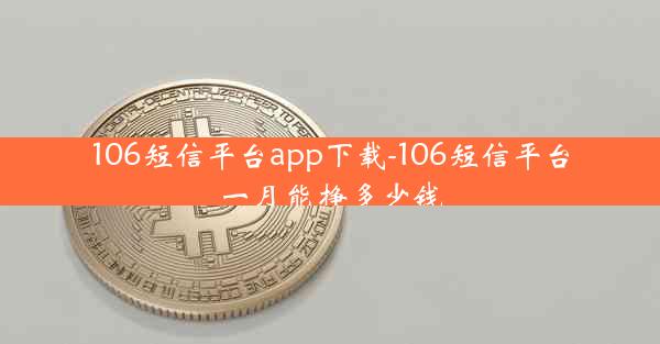 106短信平台app下载-106短信平台一月能挣多少钱
