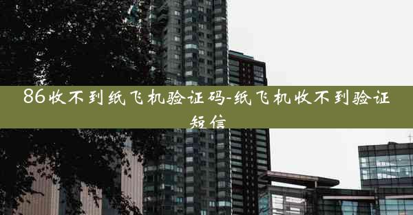 86收不到纸飞机验证码-纸飞机收不到验证短信