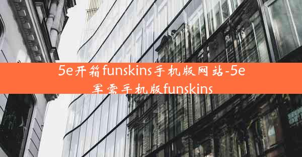 5e开箱funskins手机版网站-5e军需手机版funskins