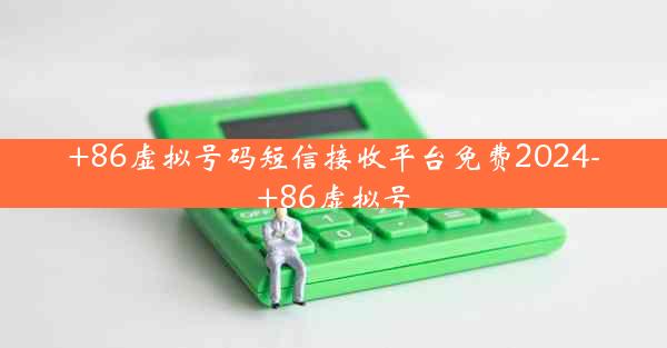 +86虚拟号码短信接收平台免费2024-+86虚拟号