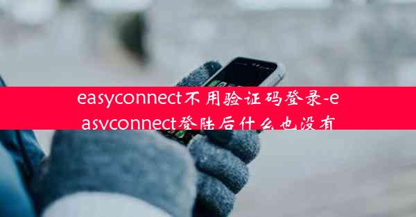 easyconnect不用验证码登录-easyconnect登陆后什么也没有