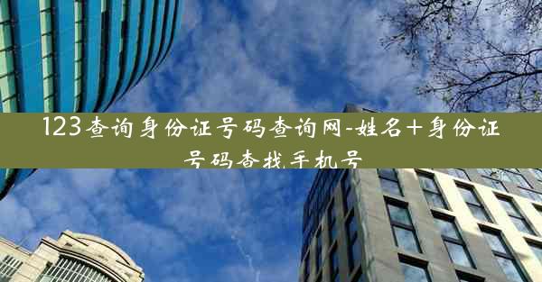123查询身份证号码查询网-姓名+身份证号码查找手机号