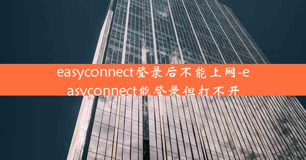 easyconnect登录后不能上网-easyconnect能登录但打不开