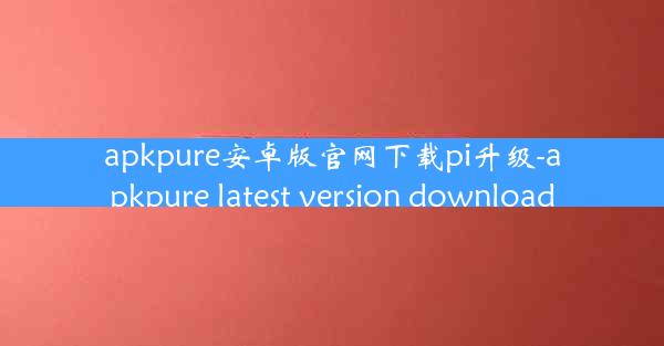apkpure安卓版官网下载pi升级-apkpure latest version download