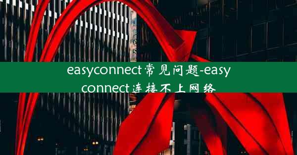 easyconnect常见问题-easyconnect连接不上网络