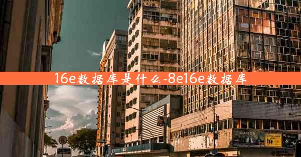16e数据库是什么-8e16e数据库