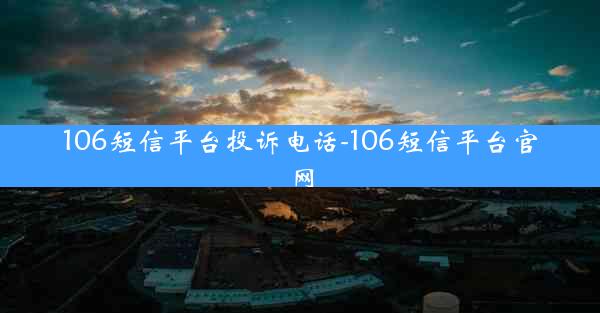 106短信平台投诉电话-106短信平台官网