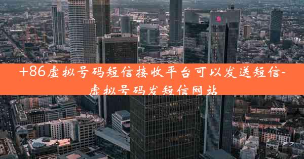 +86虚拟号码短信接收平台可以发送短信-虚拟号码发短信网站