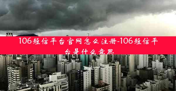 106短信平台官网怎么注册-106短信平台是什么意思