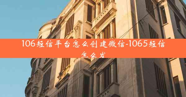 106短信平台怎么创建微信-1065短信怎么发