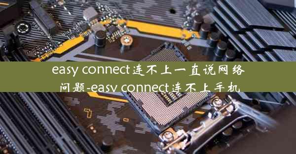 easy connect连不上一直说网络问题-easy connect连不上手机
