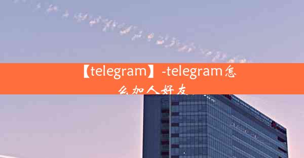 【telegram】-telegram怎么加人好友