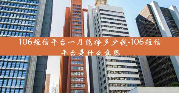 106短信平台一月能挣多少钱-106短信平台是什么意思