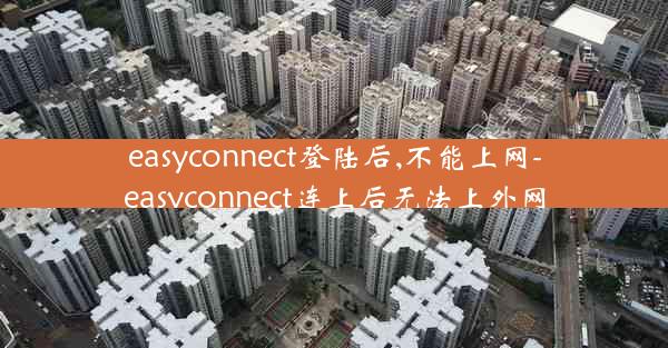 easyconnect登陆后,不能上网-easyconnect连上后无法上外网