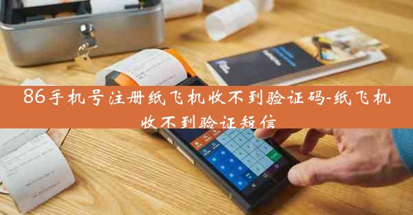 86手机号注册纸飞机收不到验证码-纸飞机收不到验证短信