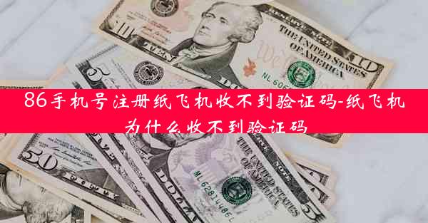 86手机号注册纸飞机收不到验证码-纸飞机为什么收不到验证码
