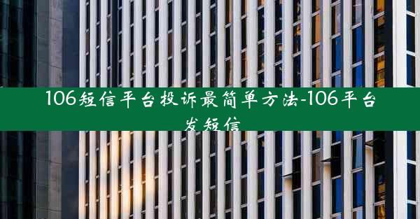 106短信平台投诉最简单方法-106平台发短信