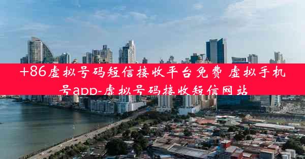 +86虚拟号码短信接收平台免费 虚拟手机号app-虚拟号码接收短信网站