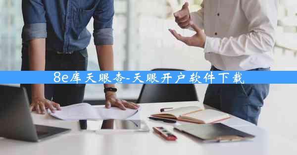 8e库天眼查-天眼开户软件下载