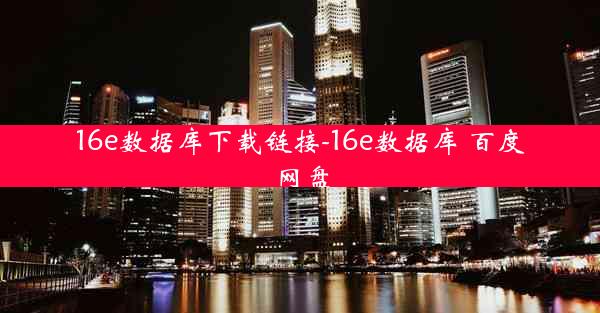 16e数据库下载链接-16e数据库 百度网盘
