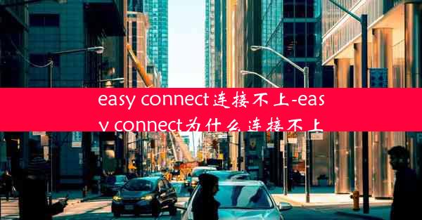 easy connect连接不上-easy connect为什么连接不上