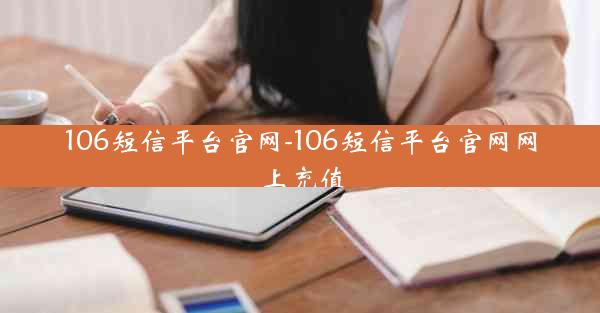 106短信平台官网-106短信平台官网网上充值