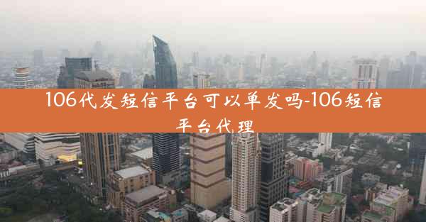 106代发短信平台可以单发吗-106短信平台代理