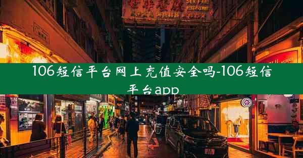 106短信平台网上充值安全吗-106短信平台app