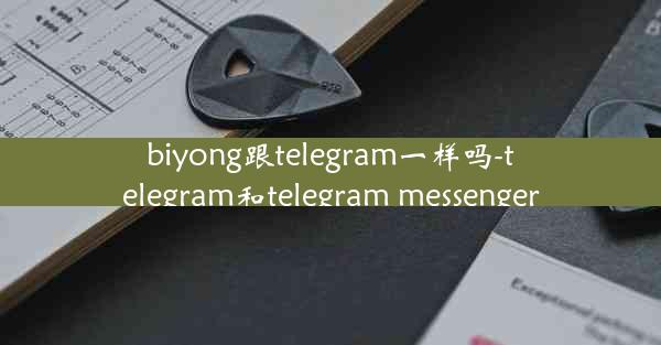 biyong跟telegram一样吗-telegram和telegram messenger