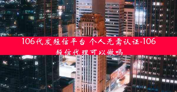 106代发短信平台 个人无需认证-106短信代理可以做吗