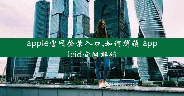 apple官网登录入口,如何解锁-appleid官网解锁