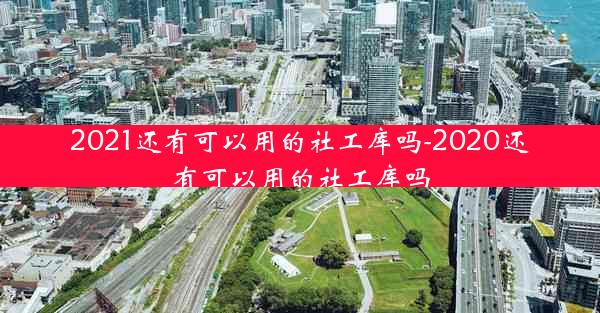 2021还有可以用的社工库吗-2020还有可以用的社工库吗
