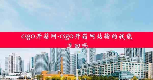 csgo开箱网-csgo开箱网站输的钱能追回吗