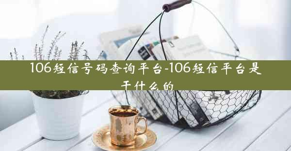 106短信号码查询平台-106短信平台是干什么的