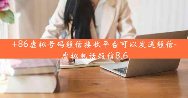 +86虚拟号码短信接收平台可以发送短信-虚拟电话短信8.6