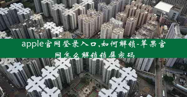 apple官网登录入口,如何解锁-苹果官网怎么解锁锁屏密码