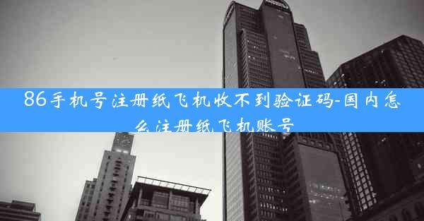 86手机号注册纸飞机收不到验证码-国内怎么注册纸飞机账号
